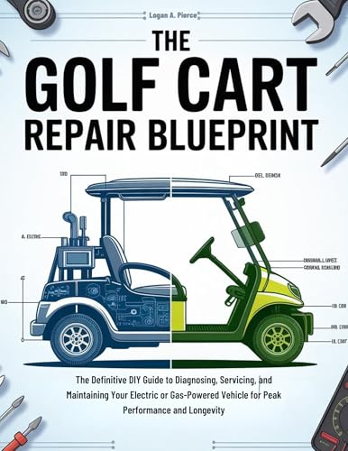 The Golf Cart Repair Blueprint : The Definitive DIY Guide to Diagnosing, Servicing, and Maintaining Your Electric or Gas-Powered Vehicle for Peak ... ... Longevity (The DO-IT-YOURSELF Blueprint)