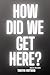 HOW DID WE GET HERE? by Tabatha Hartman