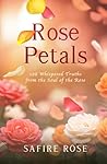 Rose Petals: 108 Whispered Truths from the Soul of the Rose Rose Petals: 108 Whispered Truths from the Soul of the Rose