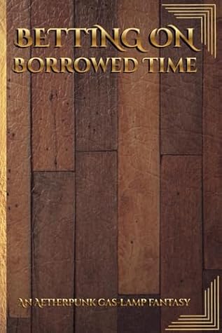 Betting On Borrowed Time: An AetherPunk Gas-lamp Fantasy