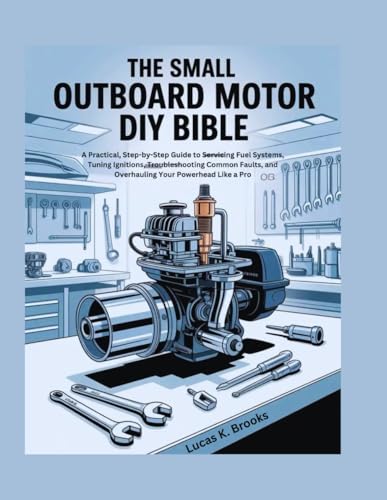 The Small Outboard Motor DIY Bible: A Practical, Step-by-Step Guide to Servicing Fuel Systems, Tuning Ignitions, Troubleshooting Common Faults, and ... a Pro (The Essential Do-It-Yourself Bibles)