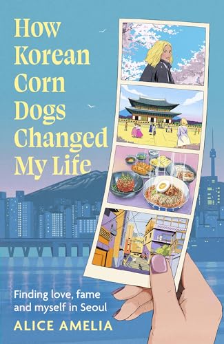 How Korean Corn Dogs Changed My Life: Finding Love, Fame and Myself in Seoul (Kindle Edition)