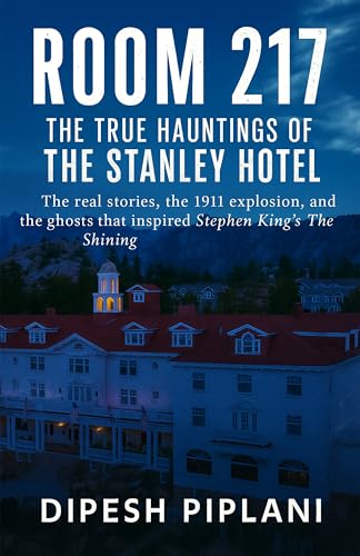 Room 217 - The True Hauntings of The Stanley Hotel: The real stories, the 1911 explosion, and the ghosts that inspired Stephen King’s The Shining (Horror ... You with Fear, Dread, and Twists Book 27)