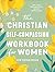 The Christian Self-Compassion Workbook for Women: How to Beat Your Inner Critic and Give Yourself Grace