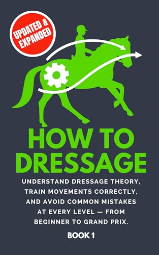 How To Dressage: Understand dressage theory, train movements correctly, and avoid common mistakes at every level - from beginner to Grand Prix. (Kindle Edition)