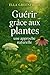 Guérir grâce aux plantes : ...
