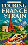 Touring France by Train by Sophie Picot Touring France by Train by Sophie Picot