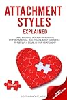 Attachment Styles Explained: Easily Recognize Destructive Behavior, Stop Self-Sabotage, Build Trust & Boost Confidence To Feel Safe & Secure in Every Relationship