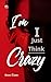 I’m Not Crazy, I Just Think
