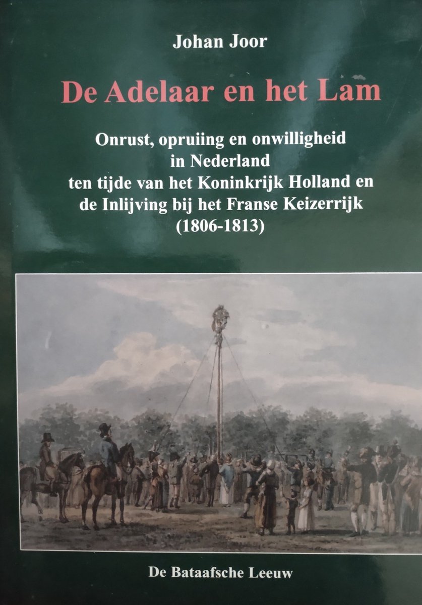 De adelaar en het lam: onrust, opruiing en onwilligheid in Nederland ten tijde van het Koninkrijk Holland en de inlijving bij het Franse keizerrijk (1806-1813)
