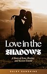 Love in the Shadows: A Story of Love, Destiny, and Secrets Untold Love in the Shadows: A Story of Love, Destiny, and Secrets Untold