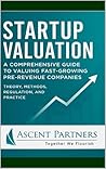 Startup Valuation: A Comprehensive Guide to Valuing Fast-Growing Pre-Revenue Companies: Theory, Methods, Regulation, and Practice (Valuation in Practice)