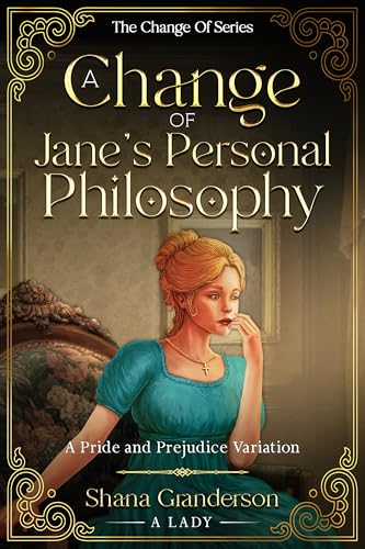 A Change of Jane's Personal Philosophy: A Pride & Prejudice Variation (The Change Of Series)