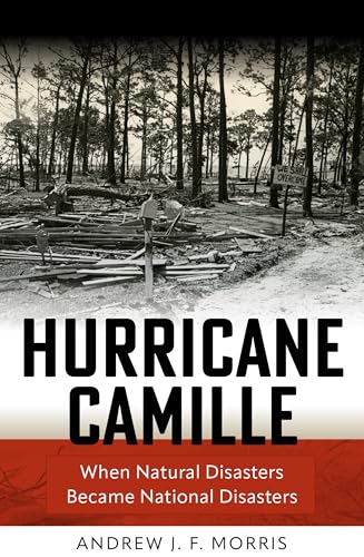 Hurricane Camille: When Natural Disasters Became National Disasters (Politics and Culture in Modern America)