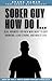Sober Guy, How Do I: Real Answers for Men Who Want to Quit Drinking, Lead Strong, And Win at Life