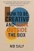 How to Be Creative and Think Outside the Box by M.D. Saly