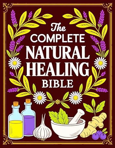 The Complete Natural Healing Bible: Ancient Remedies to Heal Pain, Boost Immunity, Improve Sleep, and Restore Balance (Kindle Edition)