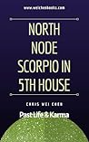 North Node Scorpio in the 5th House Series 1: Past Life and Karma (Abridged Version) (North Node in 12 Houses Series 1: Past Life & Karma)