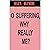 O SUFFERING, WHY REALLY ME?