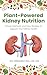 Plant-Powered Kidney Nutrition: Proven Methods and Easy Recipes to Support Your Kidney Health