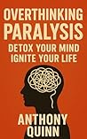 Overthinking Paralysis: Detox Your Mind, Ignite Your Life Overthinking Paralysis: Detox Your Mind, Ignite Your Life