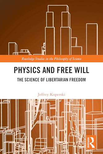 Physics and Free Will: The Science of Libertarian Freedom (Routledge Studies in the Philosophy of Science)