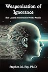 Weaponization of Ignorance by Stephen M. Fry Ph.D.
