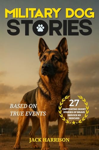Military Dog Stories: 27 Captivating & Thrilling Short Stories of Brave Police and Service K9 Rescues - Based on True Events (Gifts for Dog Lovers Book 3)