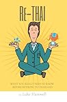 Re-Thai: What You Really Need to Know Before Retiring to Thailand—Honest Advice on Money, Visas, Health, Culture, and Making It Work