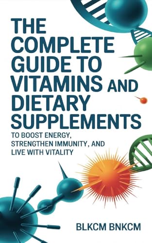The Complete Guide to Vitamins and Dietary Supplements: To Boost Energy, Strengthen Immunity, and Live with Vitality (Kindle Edition)