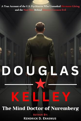 Douglas Kelley: The Mind Doctor of Nuremberg: A True Account of the U.S. Psychiatrist Who Unmasked the Hermann Göring and the Nazi Men Behind History’s Greatest Evil (Kindle Edition)
