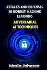Attacks and Defenses in Robust Machine Learning by Maria Johnsen