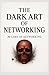 The Dark Art Of Networking:...