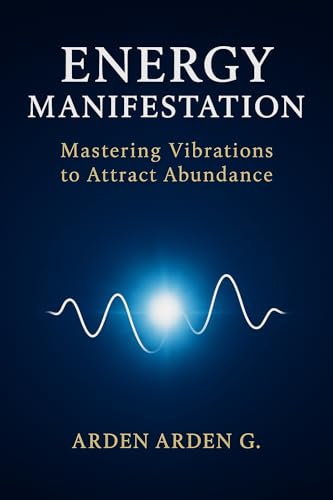 Energy Manifestation: Mastering Vibrations to Attract Abundance (Kindle Edition)