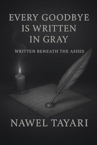 EVERY GOODBYE IS WRITTEN IN GRAY: WRITTEN BENEATH THE ASHES