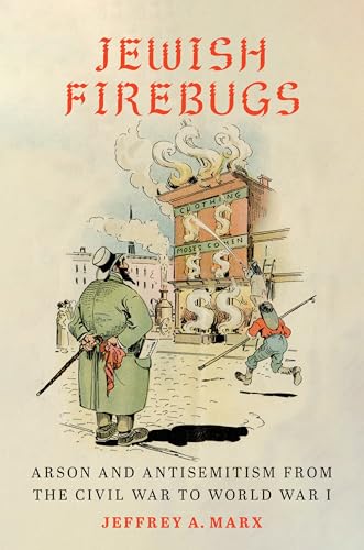 Jewish Firebugs: Arson and Antisemitism from the Civil War to World War I (Hardcover)