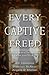 Every Captive Freed: Three ...