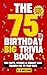 The 75th Birthday Big Trivia Book (75th Birthday Gifts) - Fun... by B William