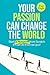 Your Passion Change the Wor...