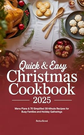 Quick & Easy Christmas Cookbook 2025: Menu Plans & 70 Simplified 30-Minute Recipes for Busy Families and Holiday Gatherings