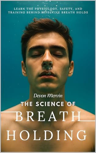 The Science of Breath Holding : Learn the Physiology, Safety, and Training Behind Effective Breath Holds (Kindle Edition)