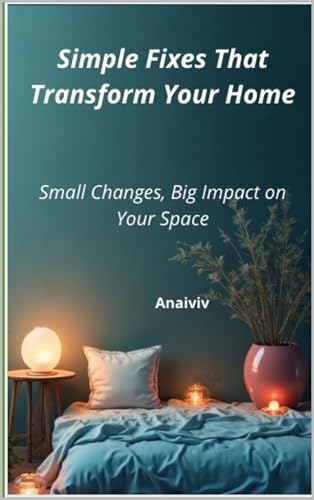 Simple Fixes That Transform Your Home: Small Changes, Big Impact on Your Space (Kindle Edition)