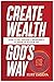 Create Wealth God's Way: Ho...