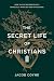 The Secret Life of Christians: How to Live Authentically, Especially When No One Is Watching