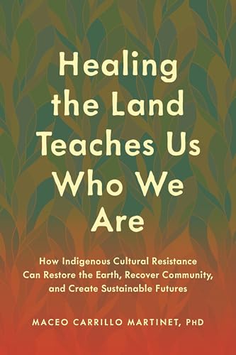 Healing the Land Teaches Us Who We Are: How Indigenous Cultural Resistance Can Restore the Earth, Recover Community, and Create Sustainable Futures (Kindle Edition)