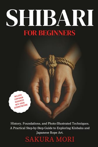 Shibari: History, Foundations, and Photo-Illustrated Techniques. A Practical Step-by-Step Guide to Exploring Kinbaku and Japanese Rope Art for Beginners. (Paperback)