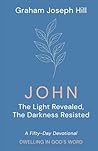 John: The Light Revealed, the Darkness Resisted: A Fifty-Day Devotional (Dwelling in God’s Word)