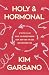 Holy and Hormonal: A Faith-...