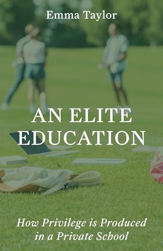 An Elite Education: How Privilege Is Produced in a Private School (Kindle Edition)