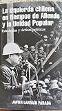 La Izquierda Chilena en tiempos de Allende y la Unidad Popular. Estrategias y tácticas políticas